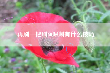 再刷一把刷60深渊有什么技巧
