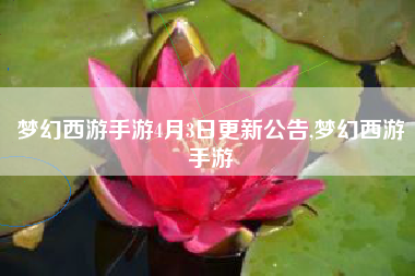 梦幻西游手游4月3日更新公告,梦幻西游手游