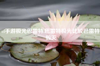 cf手游极光巴雷特,巴雷特极光比较巴雷特毁灭