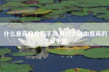 什么是高自由度手游,有什么自由度高的恋爱手游