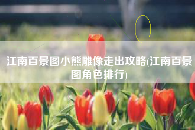 江南百景图小熊雕像走出攻略(江南百景图角色排行)