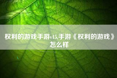 权利的游戏手游v15,手游《权利的游戏》怎么样