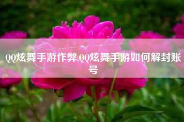 QQ炫舞手游作弊,QQ炫舞手游如何解封账号