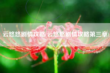 云悠悠剧情攻略(云悠悠剧情攻略第三章)