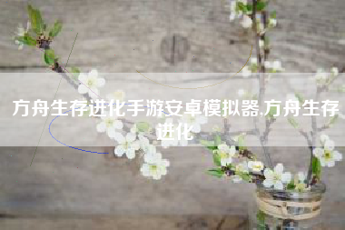 方舟生存进化手游安卓模拟器,方舟生存进化