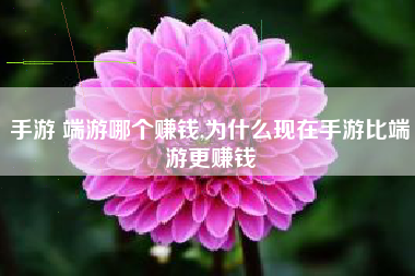 手游 端游哪个赚钱,为什么现在手游比端游更赚钱