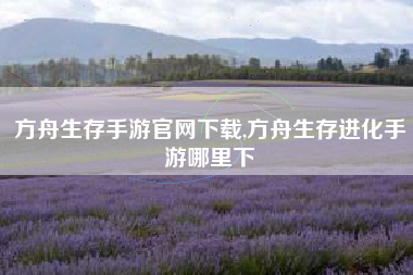 方舟生存手游官网下载,方舟生存进化手游哪里下