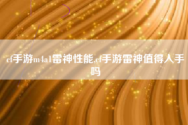 cf手游m4a1雷神性能,cf手游雷神值得入手吗