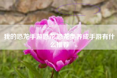 我的恐龙手游恐龙,恐龙类养成手游有什么推荐