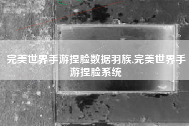 完美世界手游捏脸数据羽族,完美世界手游捏脸系统