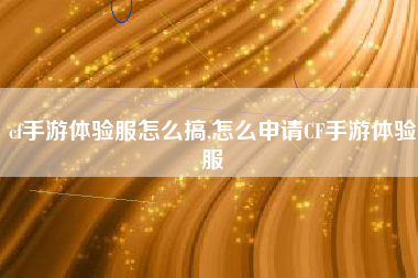 cf手游体验服怎么搞,怎么申请CF手游体验服