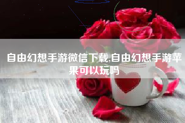 自由幻想手游微信下载,自由幻想手游苹果可以玩吗