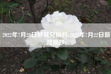2022年7月28日狮鹫兑换码(2022年7月22日新闻摘抄)