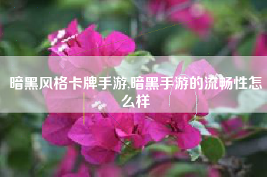 暗黑风格卡牌手游,暗黑手游的流畅性怎么样