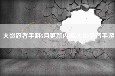 火影忍者手游5月更新内容,火影忍者手游