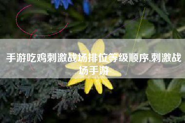 手游吃鸡刺激战场排位等级顺序,刺激战场手游