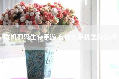联机孤岛生存手游,有什么手机生存游戏