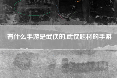 有什么手游是武侠的,武侠题材的手游