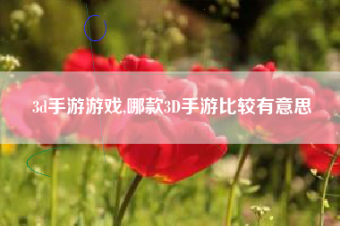 3d手游游戏,哪款3D手游比较有意思