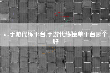 ios手游代练平台,手游代练接单平台哪个好