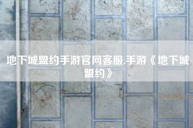 地下城盟约手游官网客服,手游《地下城盟约》