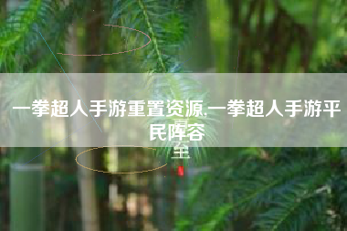 一拳超人手游重置资源,一拳超人手游平民阵容