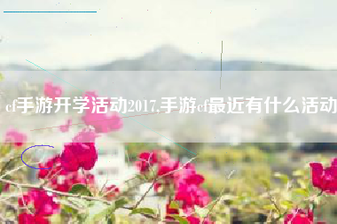 cf手游开学活动2017,手游cf最近有什么活动