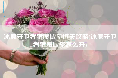 冰原守卫者猎魔城堡过关攻略(冰原守卫者猎魔城堡怎么开)