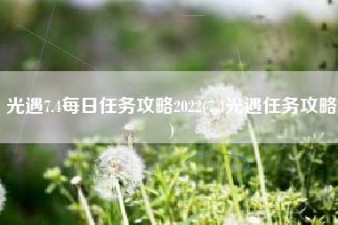 光遇7.4每日任务攻略2022(7.4光遇任务攻略)