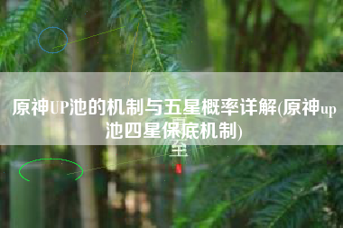 原神UP池的机制与五星概率详解(原神up池四星保底机制)