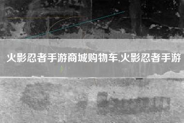 火影忍者手游商城购物车,火影忍者手游