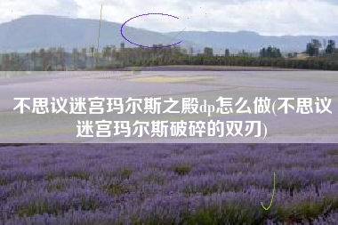 不思议迷宫玛尔斯之殿dp怎么做(不思议迷宫玛尔斯破碎的双刃)