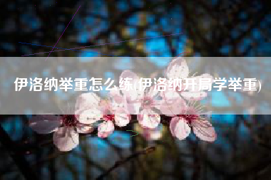 伊洛纳举重怎么练(伊洛纳开局学举重)