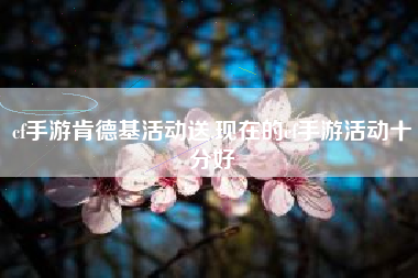 cf手游肯德基活动送,现在的cf手游活动十分好