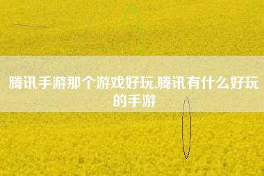 腾讯手游那个游戏好玩,腾讯有什么好玩的手游