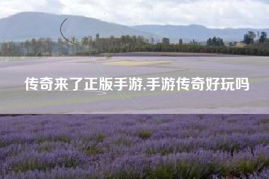 传奇来了正版手游,手游传奇好玩吗