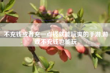 不充钱或者充一点钱就能玩爽的手游,游戏不充钱也能玩