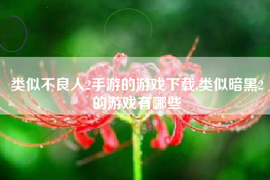 类似不良人2手游的游戏下载,类似暗黑2的游戏有哪些