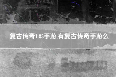 复古传奇1.85手游,有复古传奇手游么