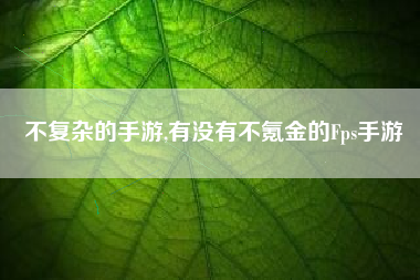 不复杂的手游,有没有不氪金的Fps手游