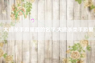 大逃杀手游里面的名字,大逃杀类手游里