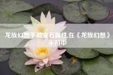 龙族幻想手游宝石属性,在《龙族幻想》手游中