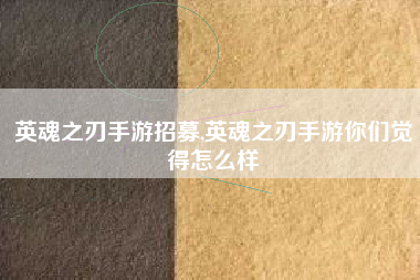 英魂之刃手游招募,英魂之刃手游你们觉得怎么样
