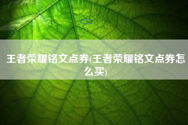 王者荣耀铭文点券(王者荣耀铭文点券怎么买)