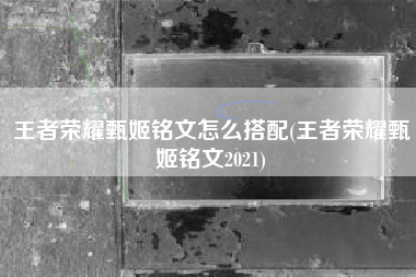 王者荣耀甄姬铭文怎么搭配(王者荣耀甄姬铭文2021)