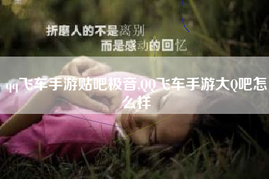 qq飞车手游贴吧极音,QQ飞车手游大Q吧怎么样