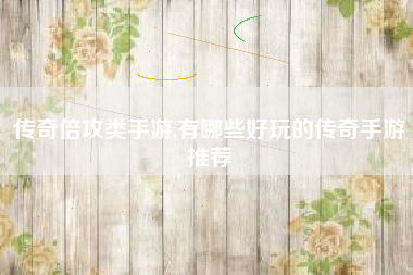 传奇倍攻类手游,有哪些好玩的传奇手游推荐