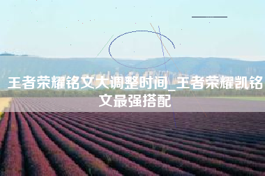王者荣耀铭文大调整时间_王者荣耀凯铭文最强搭配