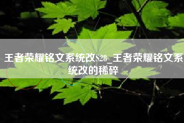 王者荣耀铭文系统改S28_王者荣耀铭文系统改的稀碎