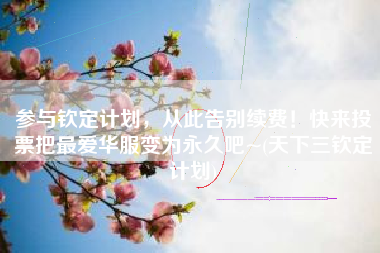参与钦定计划，从此告别续费！快来投票把最爱华服变为永久吧~(天下三钦定计划)